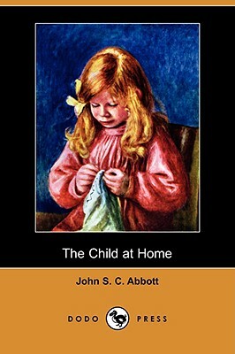 The Child at Home (Dodo Press) by John Stevens Cabot Abbott