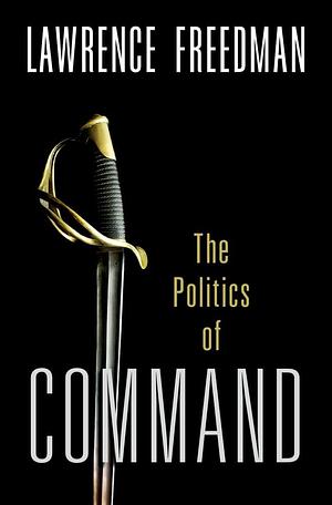 Command: The Politics of Military Operations from Korea to Ukraine by Lawrence Freedman