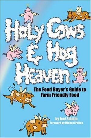 Holy Cows and Hog Heaven: The Food Buyer's Guide to Farm Friendly Food by Joel Salatin