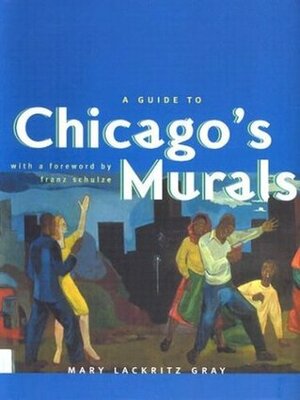 A Guide to Chicago's Murals by Mary Lackritz Gray, Franz Schulze
