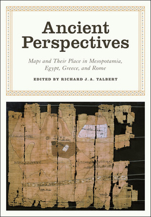 Ancient Perspectives: Maps and Their Place in Mesopotamia, Egypt, Greece, and Rome by Richard J.A. Talbert