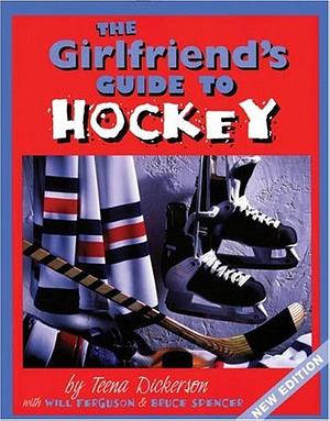 Girlfriend's Guide to Hockey by Teena Dickerson, Teena Dickerson, Will Ferguson, Bruce Spencer