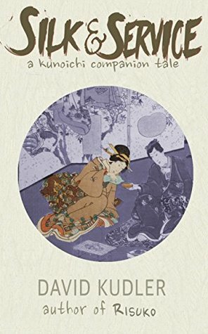 Silk & Service: A Kunoichi Companion Tale by David Kudler