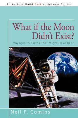 What if the Moon Didn't Exist?: Voyages to Earths That Might Have Been by Neil F. Comins