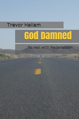 God Damned: To Hell with Redemption by Trevor Hallam