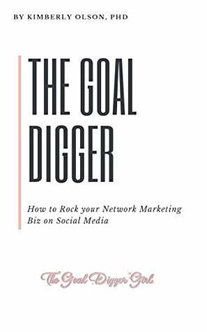 The Goal Digger: How to Rock Your Multilevel Home-Based Business on Social Media by Kimberly Olson