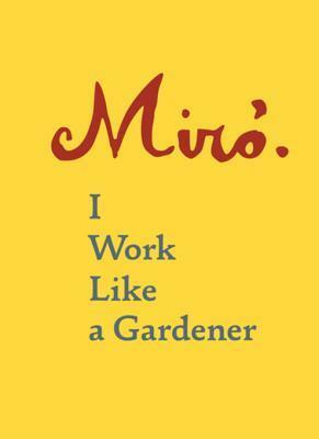 Joan Miro: I Work Like a Gardener by Joan Miró, Yvon Taillandier