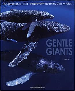 Gentle Giants: An Emotional Face to Face with Dolphins and Whales by Isabelle Groc