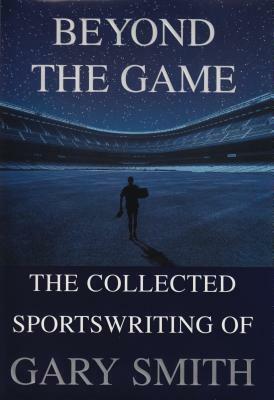 Beyond the Game: The Collected Sportswriting of Gary Smith by Gary Smith
