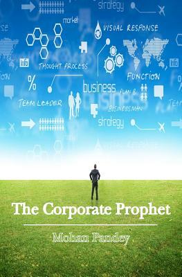 The Corporate Prophet: A fresh take on management, integrated and simplified by Mohan Pandey