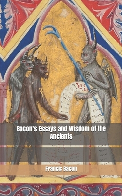 Bacon's Essays and Wisdom of the Ancients by Sir Francis Bacon