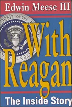 With Reagan: The Inside Story by Edwin Meese III