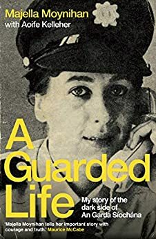 A Guarded Life: My story of the dark side of An Garda Síochána by Majella Moynihan