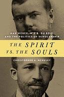 The Spirit Vs. the Souls: Max Weber, W.E.B. Du Bois, and the Politics of Scholarship by Christopher McAuley