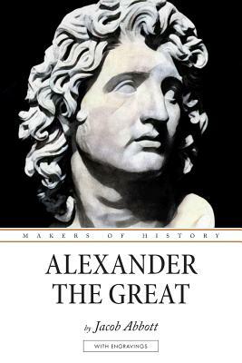 Alexander the Great: Makers of History by Jacob Abbott