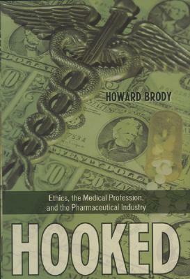 Hooked: Ethics, the Medical Profession, and the Pharmaceutical Industry by Howard Brody