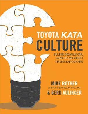 Toyota Kata Culture: Building Organizational Capability and Mindset Through Kata Coaching by Gerardo Aulinger, Mike Rother