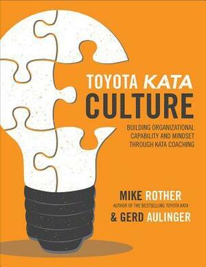 Toyota Kata Culture: Building Organizational Capability and Mindset Through Kata Coaching by Mike Rother, Gerardo Aulinger