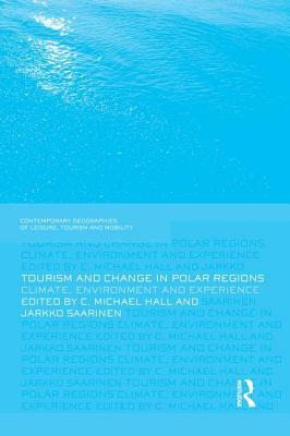 Tourism and Change in Polar Regions: Climate, Environments and Experiences by Michael C. Hall, Jarkko Saarinen