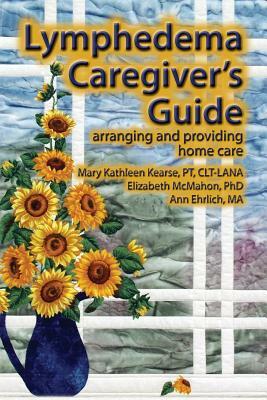 Lymphedema Caregiver's Guide by Mary Kathleen Kearse, Ann B. Ehrlich, Elizabeth Jane McMahon