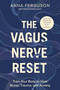 The Vagus Nerve Reset: Train Your Body to Heal Stress, Trauma, and Anxiety by Anna Ferguson