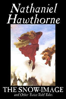 The Snow-Image and Other Twice-Told Tales by Nathaniel Hawthorne, Nathaniel Hawthorne