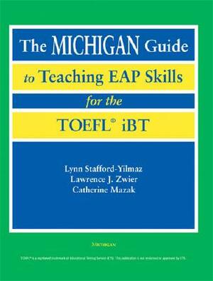 The Michigan Guide to Teaching EAP Skills for the TOEFL iBT [With 2 CDs] by Catherine Mazak, Lynn M. Stafford-Yilmaz, Lawrence Zwier