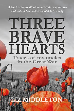 Three Brave Hearts. Traces of my Uncles in the Great War by Liz Middleton