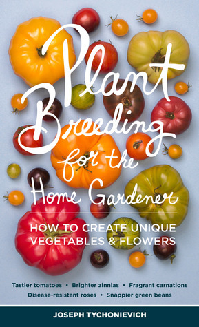 DIY Plant Breeding: A Step-By-Step Guide to Breeding Vegetables and Flowers by Joseph Tychonievich