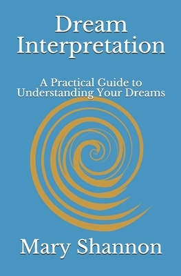 Dream Interpretation: A Practical Guide to Understanding Your Dreams by Mary Shannon