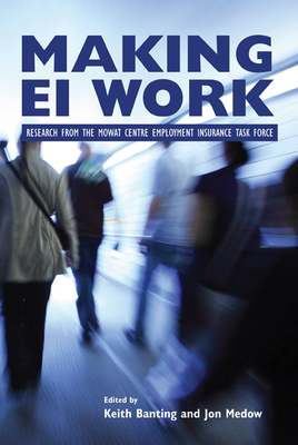 Making EI Work: Research from the Mowat Centre Employment Insurance Task Force by Jon Medow, Keith Banting