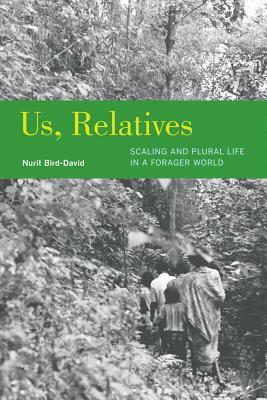 Us, Relatives: Scaling and Plural Life in a Forager World by Nurit Bird-David