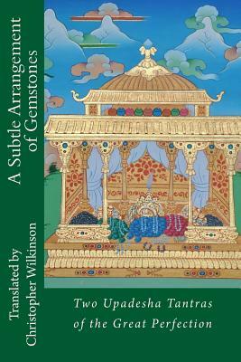 A Subtle Arrangement of Gemstones: Two Upadesha Tantras of the Great Perfection by Christopher Wilkinson