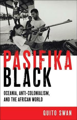 Pasifika Black: Oceania, Anti-colonialism, and the African World by Quito Swan
