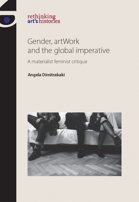 Gender, Artwork and the Global Imperative: A Materialist Feminist Critique by Angela Dimitrakaki