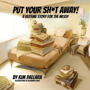 Put Your Sh*t Away!: A Bedtime Story For the Messy by Kim Dallara