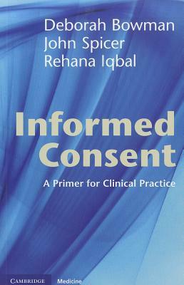 Informed Consent: A Primer for Clinical Practice by Rehana Iqbal, Deborah Bowman, John Spicer