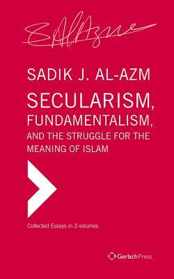 Secularism, Fundamentalism, and the Struggle for the Meaning of Islam: Collected Essays in Three Volumes by Stefan Wild, Sadik J. Al-Azm