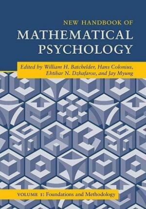 New Handbook of Mathematical Psychology: Volume 1, Foundations and Methodology by William H. Batchelder, Ehtibar N. Dzhafarov, Jay Myung, Hans Colonius