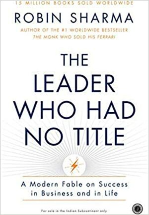 The Leader who had no Title: A Modern Fable on Real Success in Business & in Life by Robin S. Sharma