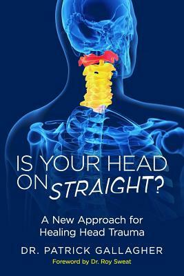 Is Your Head On Straight?: A New Approach for Healing Head Trauma by Patrick Gallagher