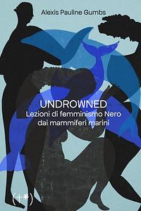 Undrowned. Lezioni di femminismo Nero dai mammiferi marini by Alexis Pauline Gumbs