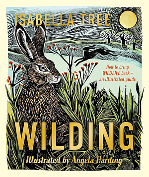 Wilding: How to Bring Wildlife Back - an Illustrated Guide by Isabella Tree