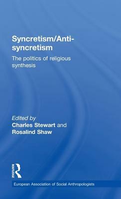 Syncretism/Anti-Syncretism: The Politics of Religious Synthesis by 