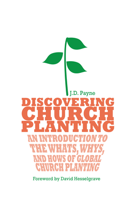 Discovering Church Planting: An Introduction to the Whats, Whys, and Hows of Global Church Planting by J. D. Payne