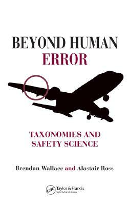 Beyond Human Error: Taxonomies and Safety Science by Brendan Wallace, Alastair Ross