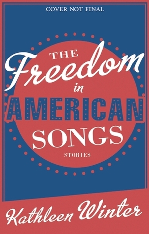 The Freedom in American Songs: Stories by Kathleen Winter