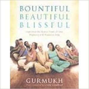 Bountiful Beautiful Blissful: Experience The Natural Power Of Pregnancy And Birth With Kundalini Yoga by Gurmukh Kaur Khalsa