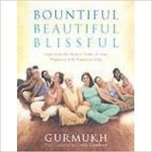 Bountiful Beautiful Blissful: Experience The Natural Power Of Pregnancy And Birth With Kundalini Yoga by Gurmukh Kaur Khalsa