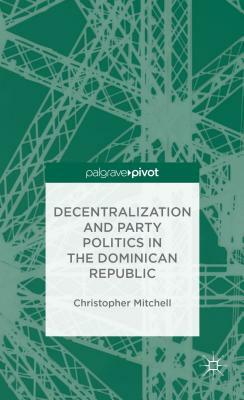 Decentralization and Party Politics in the Dominican Republic by C. Mitchell